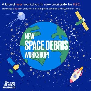A cartoon image of the Earth being orbited by satellites and a rocket and surrounded by pieces of space debris. Bold white text reads 'New Space Debris Workshop!' and smaller white text states 'A brand new workshop is now available for KS2. Booking is free for schools in Birmingham, Walsall and Stoke-on-Trent.' The Royal Air Force Museum logo is present in the bottom corner.